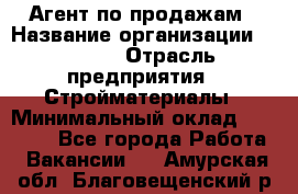 Агент по продажам › Название организации ­ Bravo › Отрасль предприятия ­ Стройматериалы › Минимальный оклад ­ 18 000 - Все города Работа » Вакансии   . Амурская обл.,Благовещенский р-н